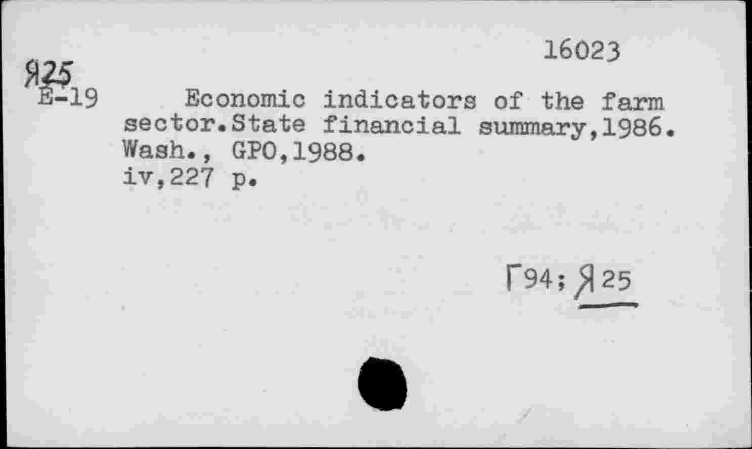 ﻿
16023
Economic indicators of the farm sector.State financial summary,1985 Wash., GP0,1988. iv,227 p.
F94; ^25